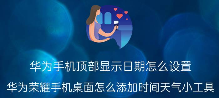 华为手机顶部显示日期怎么设置 华为荣耀手机桌面怎么添加时间天气小工具？